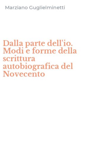 Dalla parte dell'io. Modi e forme della scrittura autobiografica del Novecento