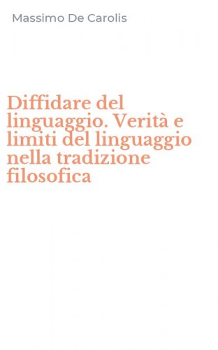 Diffidare del linguaggio. Verit&agrave; e limiti del linguaggio nella tradizione filosofica