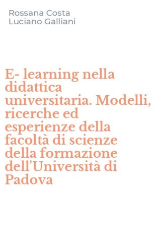 E-learning nella didattica universitaria. Modelli, ricerche ed esperienze della facolt&agrave; di scienze della formazione dell'Universit&agrave; di Padova