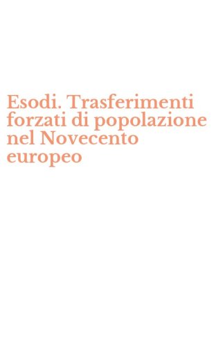 Esodi. Trasferimenti forzati di popolazione nel Novecento europeo