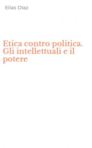Etica contro politica. Gli intellettuali e il potere