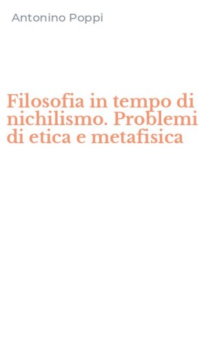 Filosofia in tempo di nichilismo. Problemi di etica e metafisica