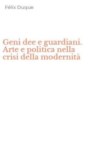 Geni dee e guardiani. Arte e politica nella crisi della modernit&agrave;