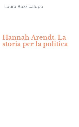 Hannah Arendt. La storia per la politica