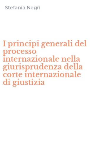 I principi generali del processo internazionale nella giurisprudenza della corte internazionale di giustizia