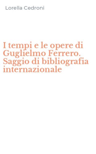 I tempi e le opere di Guglielmo Ferrero. Saggio di bibliografia internazionale