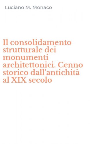 Il consolidamento strutturale dei monumenti architettonici. Cenno storico dall'antichit&agrave; al XIX secolo