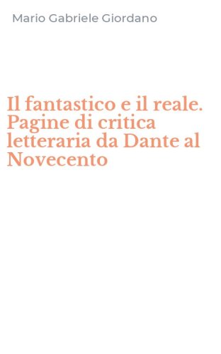 Il fantastico e il reale. Pagine di critica letteraria da Dante al Novecento