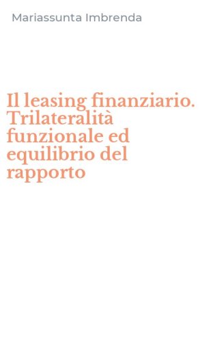 Il leasing finanziario. Trilateralit&agrave; funzionale ed equilibrio del rapporto