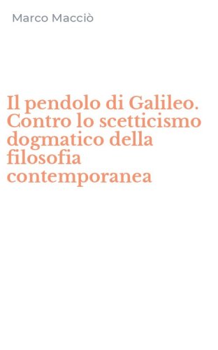 Il pendolo di Galileo. Contro lo scetticismo dogmatico della filosofia contemporanea