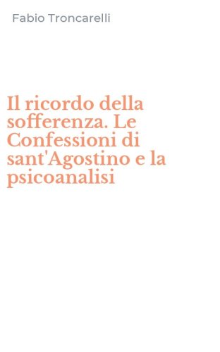 Il ricordo della sofferenza. Le Confessioni di sant'Agostino e la psicoanalisi
