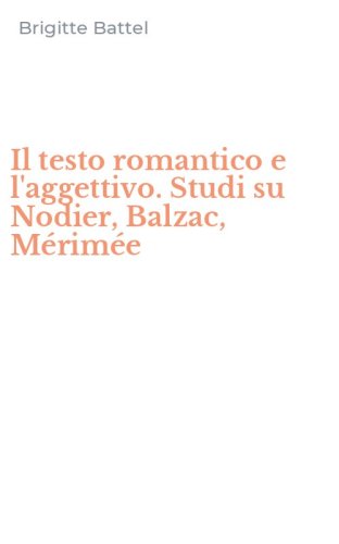 Il testo romantico e l'aggettivo. Studi su Nodier, Balzac, M&eacute;rim&eacute;e