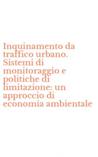 Inquinamento da traffico urbano. Sistemi di monitoraggio e politiche di limitazione: un approccio di economia ambientale
