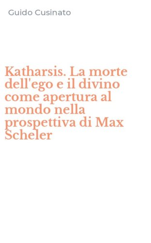 Katharsis. La morte dell'ego e il divino come apertura al mondo nella prospettiva di Max Scheler