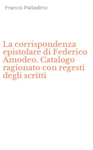 La corrispondenza epistolare di Federico Amodeo. Catalogo ragionato con regesti degli scritti