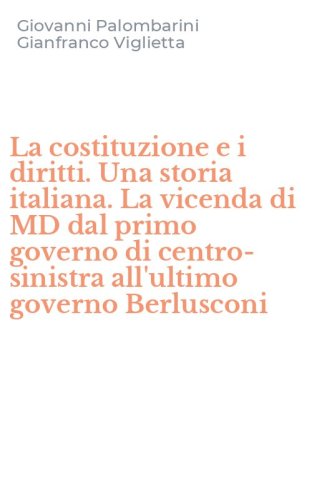 La costituzione e i diritti. Una storia italiana. La vicenda di MD dal primo governo di centro-sinistra all'ultimo governo Berlusconi