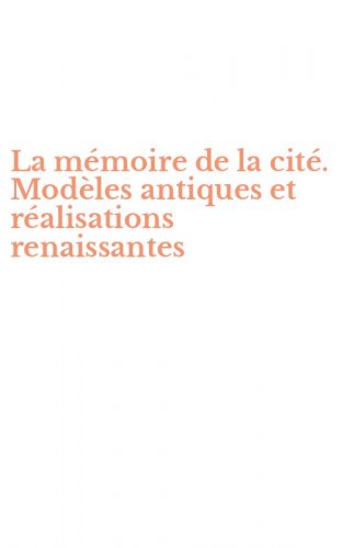 La m&eacute;moire de la cit&eacute;. Mod&egrave;les antiques et r&eacute;alisations renaissantes