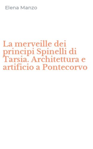 La merveille dei principi Spinelli di Tarsia. Architettura e artificio a Pontecorvo