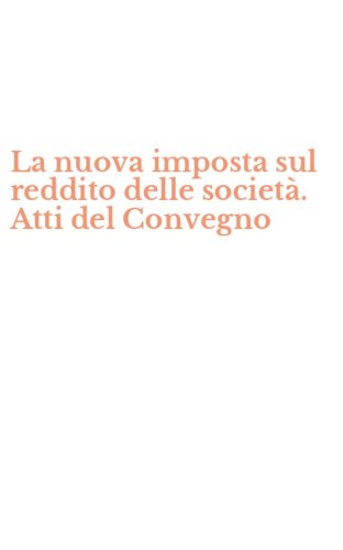 La nuova imposta sul reddito delle societ&agrave;. Atti del Convegno