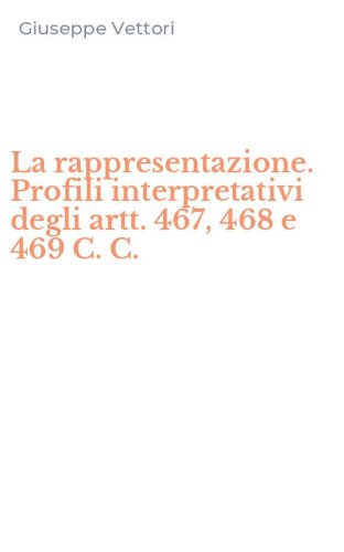 La rappresentazione. Profili interpretativi degli artt. 467, 468 e 469 C. C.