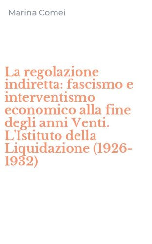 La regolazione indiretta: fascismo e interventismo economico alla fine degli anni Venti. L'Istituto della Liquidazione (1926-1932)