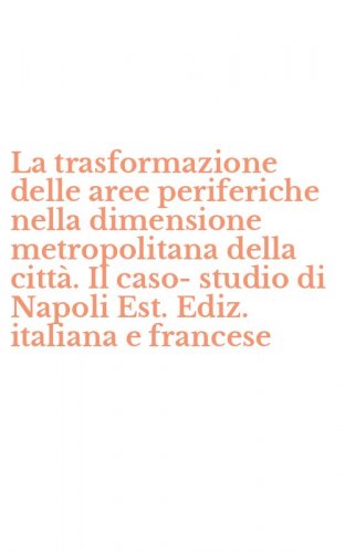 La trasformazione delle aree periferiche nella dimensione metropolitana della citt&agrave;. Il caso-studio di Napoli Est. Ediz. italiana e francese