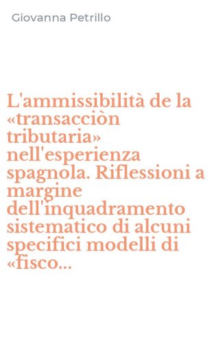 L'ammissibilit&agrave; de la &laquo;transacci&ograve;n tributaria&raquo; nell'esperienza spagnola. Riflessioni a margine dell'inquadramento sistematico di alcuni specifici modelli di &laquo;fisco...