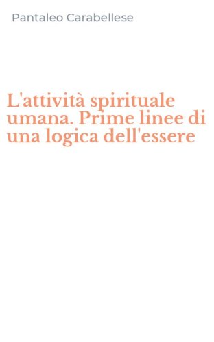 L'attivit&agrave; spirituale umana. Prime linee di una logica dell'essere