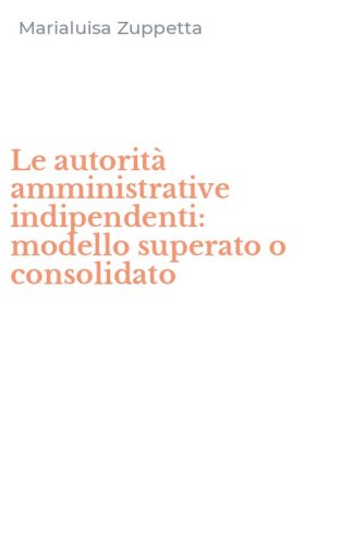 Le autorit&agrave; amministrative indipendenti: modello superato o consolidato