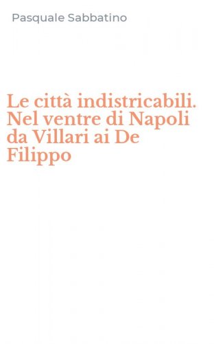 Le citt&agrave; indistricabili. Nel ventre di Napoli da Villari ai De Filippo