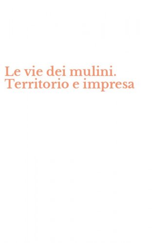 Le vie dei mulini. Territorio e impresa