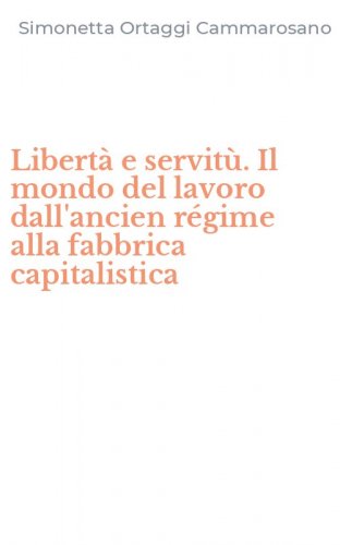 Libert&agrave; e servit&ugrave;. Il mondo del lavoro dall'ancien r&eacute;gime alla fabbrica capitalistica