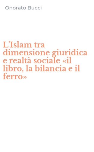 L'Islam tra dimensione giuridica e realt&agrave; sociale &laquo;il libro, la bilancia e il ferro&raquo;