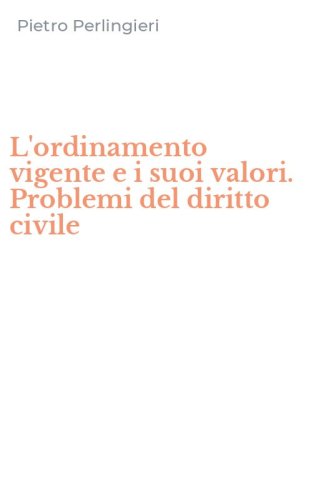 L'ordinamento vigente e i suoi valori. Problemi del diritto civile