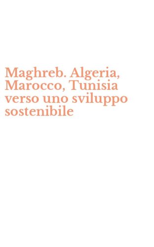Maghreb. Algeria, Marocco, Tunisia verso uno sviluppo sostenibile