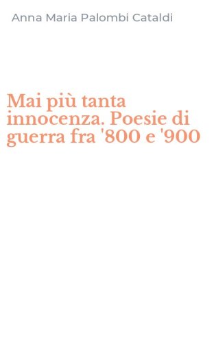 Mai pi&ugrave; tanta innocenza. Poesie di guerra fra '800 e '900
