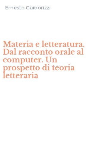 Materia e letteratura. Dal racconto orale al computer. Un prospetto di teoria letteraria