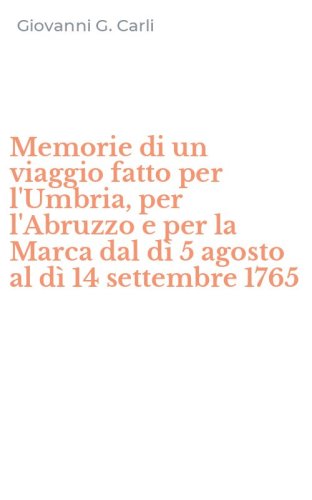 Memorie di un viaggio fatto per l'Umbria, per l'Abruzzo e per la Marca dal d&igrave; 5 agosto al d&igrave; 14 settembre 1765
