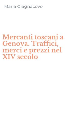 Mercanti toscani a Genova. Traffici, merci e prezzi nel XIV secolo