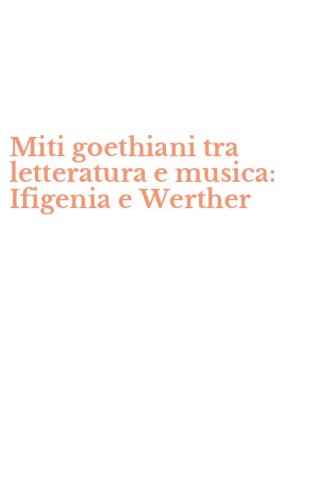 Miti goethiani tra letteratura e musica: Ifigenia e Werther