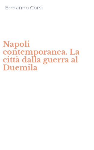 Napoli contemporanea. La citt&agrave; dalla guerra al Duemila