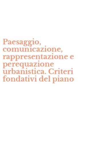 Paesaggio, comunicazione, rappresentazione e perequazione urbanistica. Criteri fondativi del piano