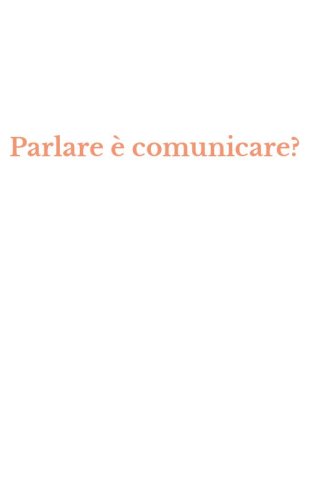 Parlare &egrave; comunicare?