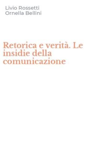 Retorica e verit&agrave;. Le insidie della comunicazione