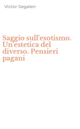 Saggio sull'esotismo. Un'estetica del diverso. Pensieri pagani