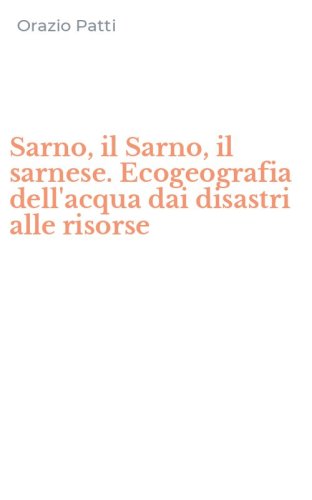 Sarno, il Sarno, il sarnese. Ecogeografia dell'acqua dai disastri alle risorse
