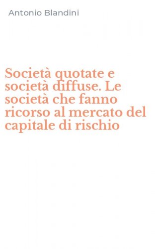 Societ&agrave; quotate e societ&agrave; diffuse. Le societ&agrave; che fanno ricorso al mercato del capitale di rischio