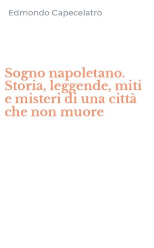 Sogno napoletano. Storia, leggende, miti e misteri di una citt&agrave; che non muore