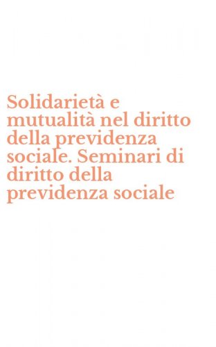 Solidariet&agrave; e mutualit&agrave; nel diritto della previdenza sociale. Seminari di diritto della previdenza sociale