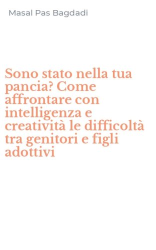 Sono stato nella tua pancia? Come affrontare con intelligenza e creativit&agrave; le difficolt&agrave; tra genitori e figli adottivi